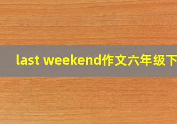 last weekend作文六年级下册